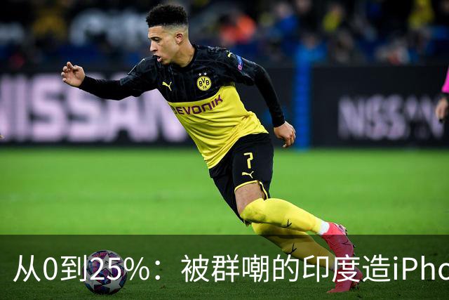 从0到25%：被群嘲的印度造iPhone，悄悄干到了全球四分之一？