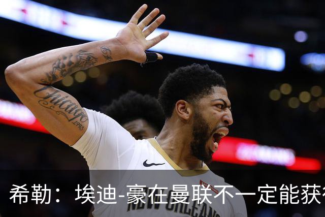 希勒：埃迪-豪在曼联不一定能获得权力；曼联的运营糟糕透顶