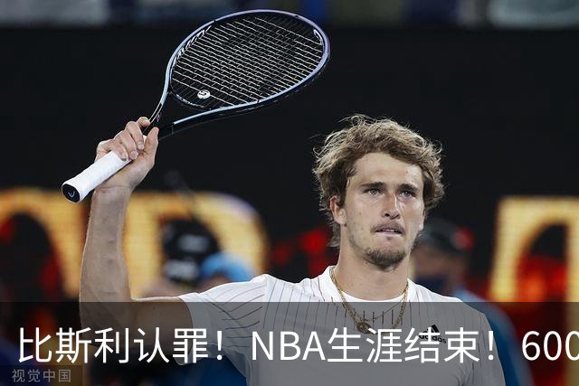 比斯利认罪！NBA生涯结束！6000万美元挥霍一空