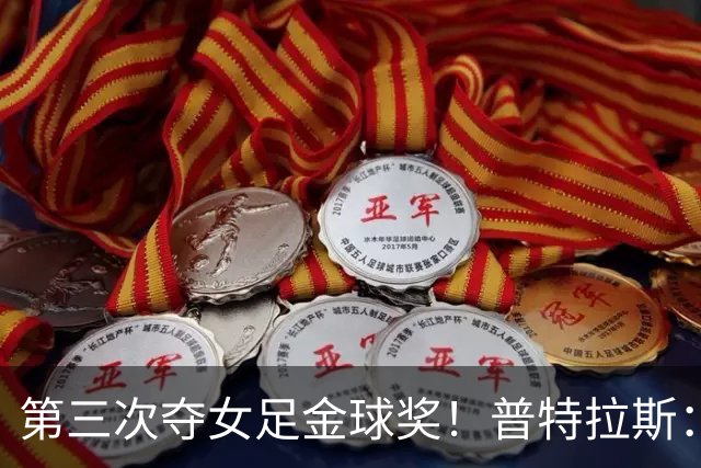 第三次夺女足金球奖！普特拉斯：金球奖颁奖前，不再提前告知结果