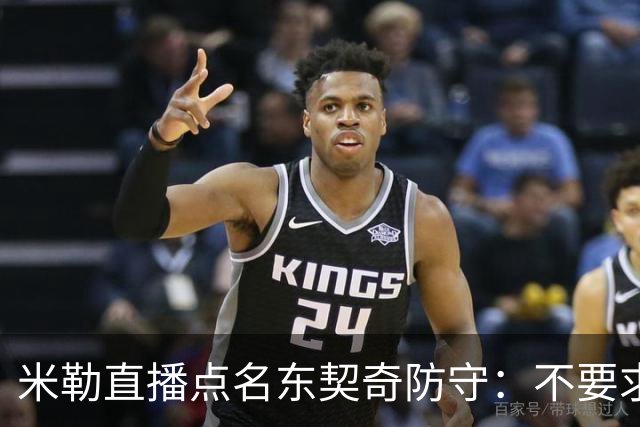 米勒直播点名东契奇防守：不要求你成霍勒迪，但得有点心