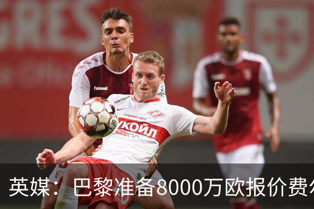 英媒：巴黎准备8000万欧报价费尔明，切尔西也有意