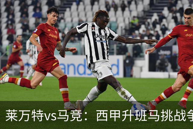 莱万特vs马竞：西甲升班马挑战争冠豪门的对冲之战
